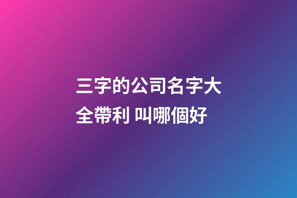 三字的公司名字大全帶利 叫哪個好-第1張-公司起名-玄機派